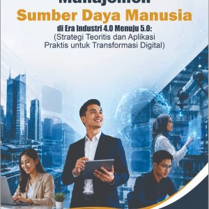 Manajemen Sumber Daya Manusia di Era Industri 4.0 Menuju 5.0: (Strategi Teoritis dan Aplikasi Praktis untuk Transformasi Digital)